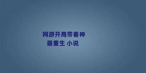 网游开局带着神器重生 小说